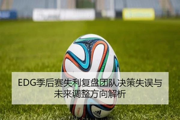 EDG季后赛失利复盘团队决策失误与未来调整方向解析