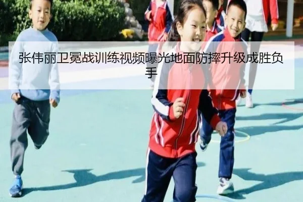张伟丽卫冕战训练视频曝光地面防摔升级成胜负手