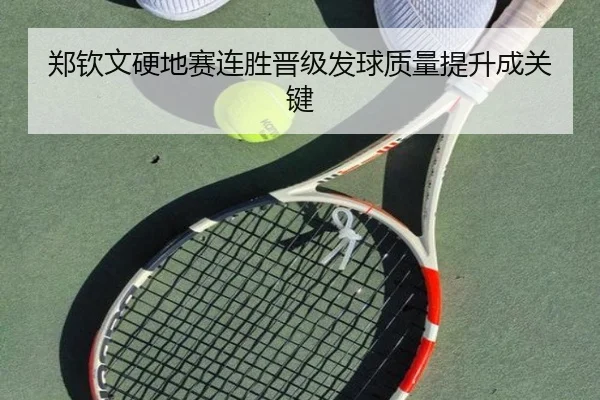 郑钦文硬地赛连胜晋级发球质量提升成关键