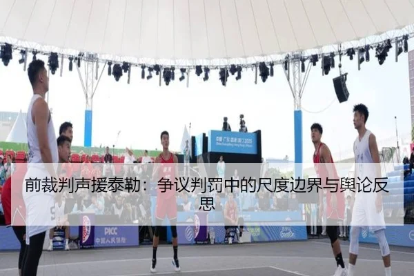 前裁判声援泰勒：争议判罚中的尺度边界与舆论反思