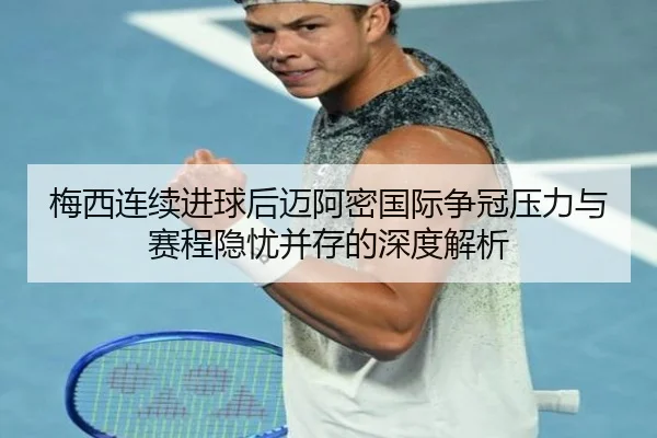 梅西连续进球后迈阿密国际争冠压力与赛程隐忧并存的深度解析