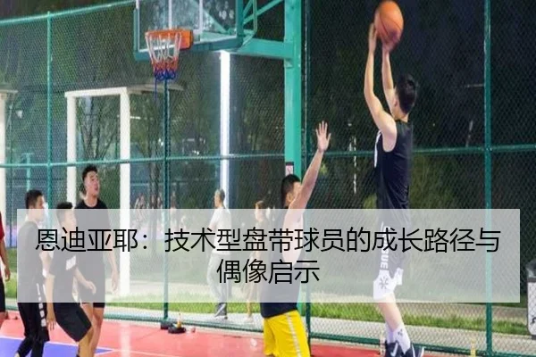 恩迪亚耶：技术型盘带球员的成长路径与偶像启示